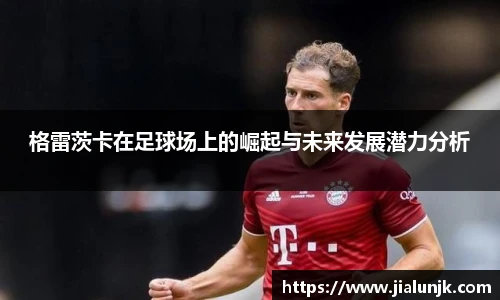 格雷茨卡在足球场上的崛起与未来发展潜力分析